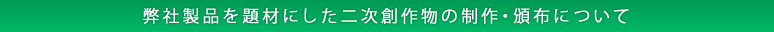 弊社製品を題材にした二次創作物の制作・頒布について